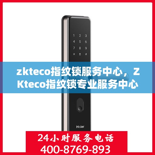 zkteco指纹锁服务中心，ZKteco指纹锁专业服务中心，全方位守护您的安全之选