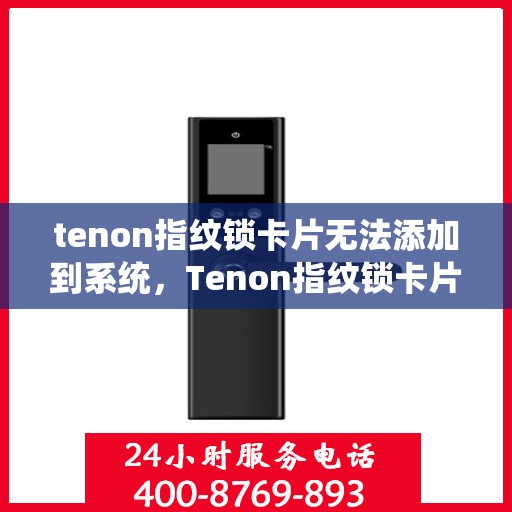 tenon指纹锁卡片无法添加到系统，Tenon指纹锁卡片添加失败，解决步骤与注意事项