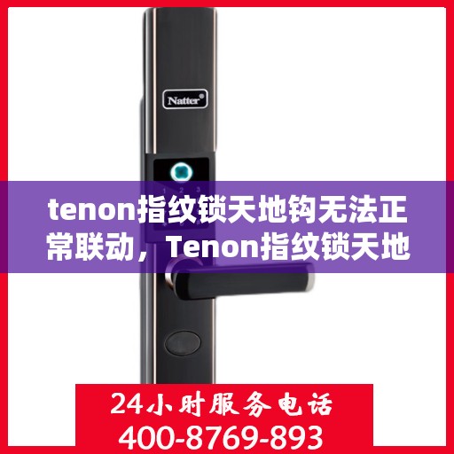 tenon指纹锁天地钩无法正常联动，Tenon指纹锁天地钩联动故障解析