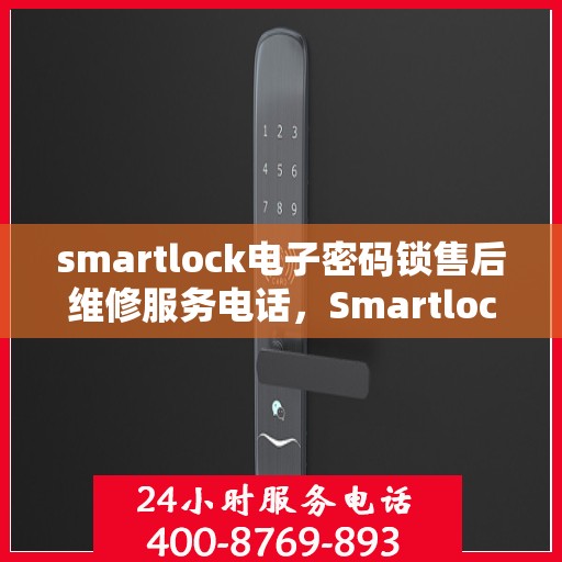 smartlock电子密码锁售后维修服务电话，Smartlock电子密码锁专业售后维修服务热线