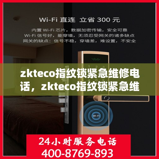 zkteco指纹锁紧急维修电话，zkteco指纹锁紧急维修服务热线及快速响应解决方案