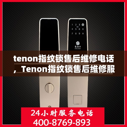 tenon指纹锁售后维修电话，Tenon指纹锁售后维修服务热线及电话全攻略