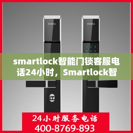 smartlock智能门锁客服电话24小时，Smartlock智能门锁全天候客服热线，24小时无忧服务
