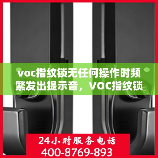 voc指纹锁无任何操作时频繁发出提示音，VOC指纹锁频繁发出提示音，原因解析与解决方案