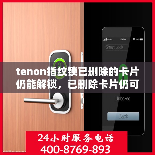 tenon指纹锁已删除的卡片仍能解锁，已删除卡片仍可使用？Tenon指纹锁的隐患揭秘