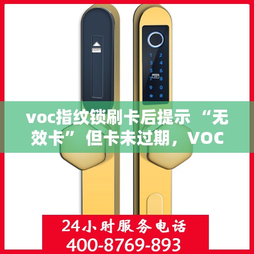 voc指纹锁刷卡后提示 “无效卡” 但卡未过期，VOC指纹锁刷卡提示无效卡原因解析，卡片过期还是其他原因？
