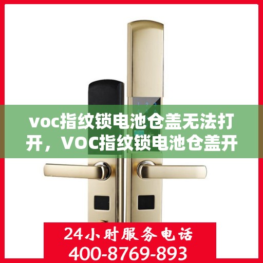 voc指纹锁电池仓盖无法打开，VOC指纹锁电池仓盖开启难题解析