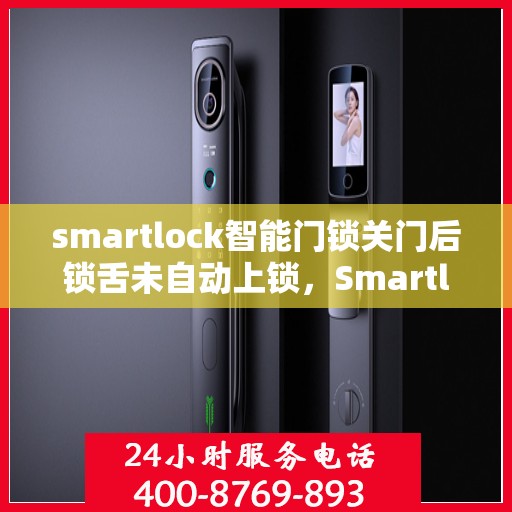 smartlock智能门锁关门后锁舌未自动上锁，Smartlock智能门锁，关门后自动上锁功能失灵问题解析