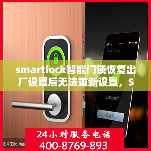 smartlock智能门锁恢复出厂设置后无法重新设置，Smartlock智能门锁重置后无法再次设置问题解析