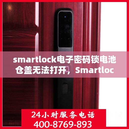 smartlock电子密码锁电池仓盖无法打开，Smartlock电子密码锁电池仓盖开启难题解析