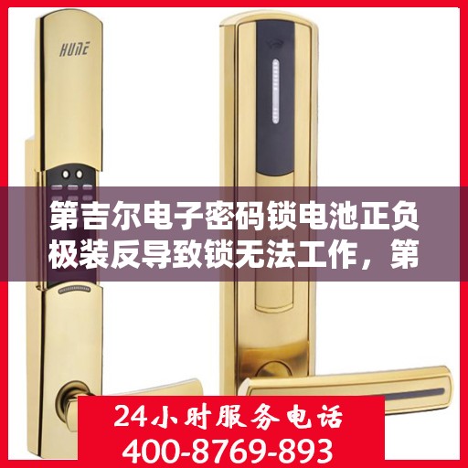 第吉尔电子密码锁电池正负极装反导致锁无法工作，第吉尔电子密码锁电池正负极误装导致锁失灵解决方案