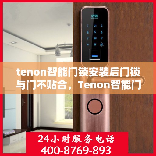 tenon智能门锁安装后门锁与门不贴合，Tenon智能门锁安装后门锁贴合问题解析