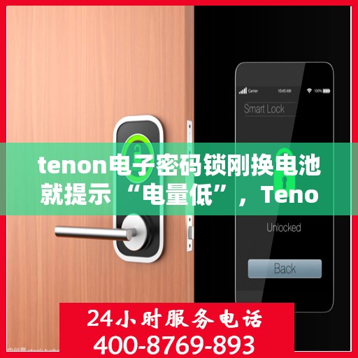 tenon电子密码锁刚换电池就提示 “电量低”，Tenon电子密码锁刚换电池却显示电量低警告提示，究竟是何原因？