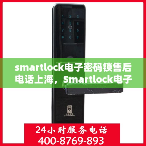 smartlock电子密码锁售后电话上海，Smartlock电子密码锁上海售后专线