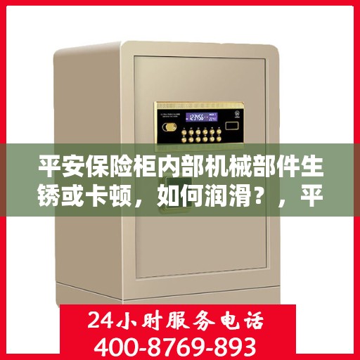 平安保险柜内部机械部件生锈或卡顿，如何润滑？，平安保险柜机械部件润滑指南，解决生锈与卡顿问题