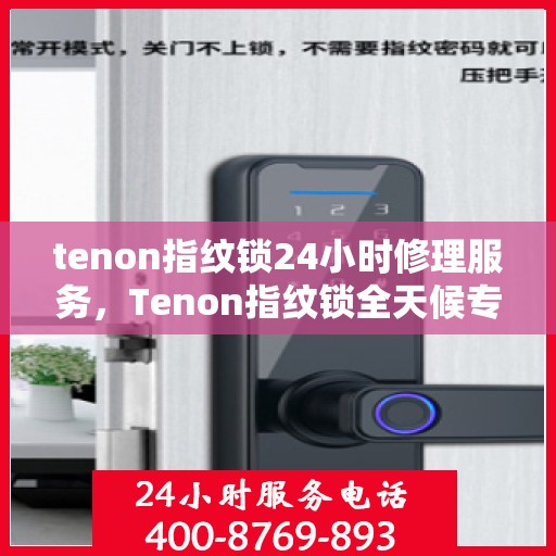 tenon指纹锁24小时修理服务，Tenon指纹锁全天候专业维修服务