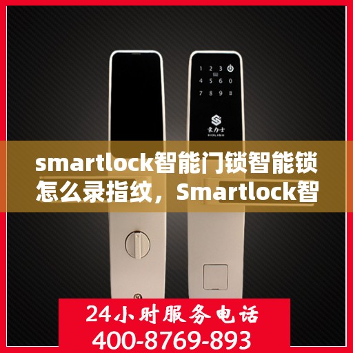 smartlock智能门锁智能锁怎么录指纹，Smartlock智能门锁指纹录入指南，轻松掌握智能锁指纹录入步骤