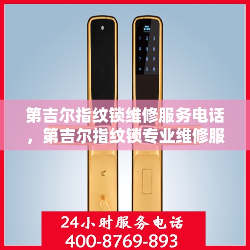 第吉尔指纹锁维修服务电话，第吉尔指纹锁专业维修服务热线及电话详解