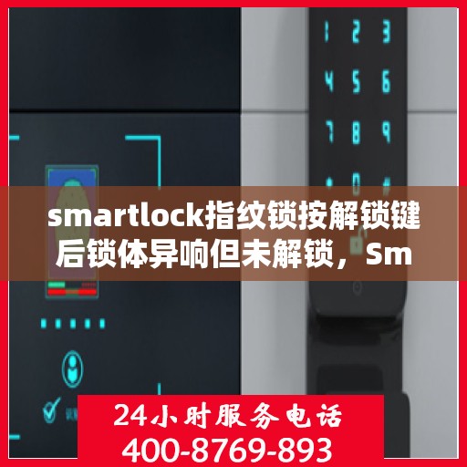 smartlock指纹锁按解锁键后锁体异响但未解锁，Smartlock指纹锁解锁异常，按键异响锁体不动解密