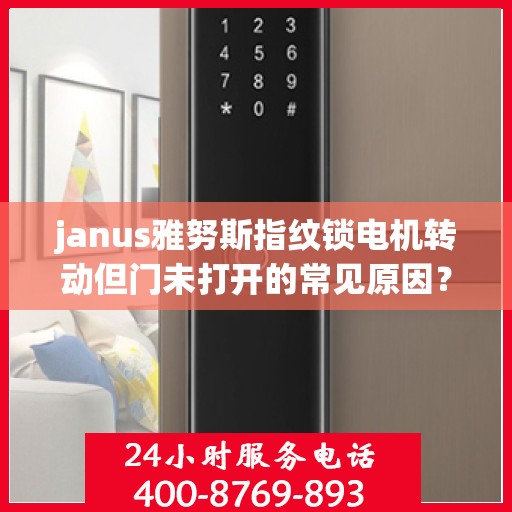 janus雅努斯指纹锁电机转动但门未打开的常见原因？，Janus雅努斯指纹锁电机转动但门未打开的原因分析