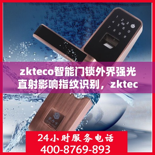 zkteco智能门锁外界强光直射影响指纹识别，zkteco智能门锁，强光直射下的指纹识别挑战