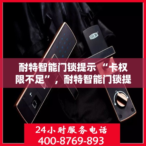 耐特智能门锁提示 “卡权限不足”，耐特智能门锁提示，权限受限，智能安全遭遇挑战
