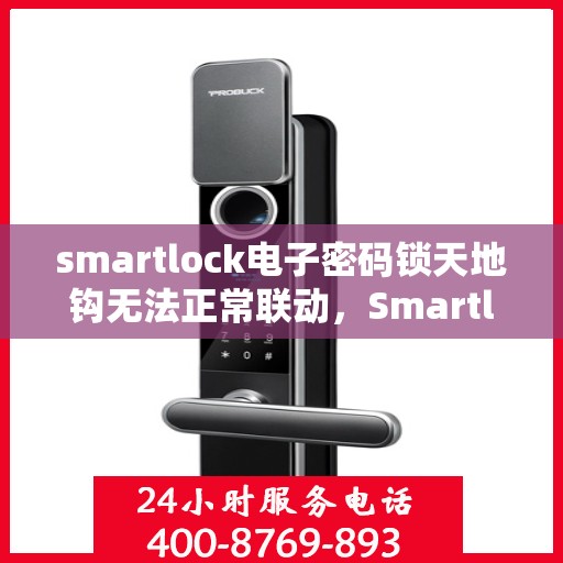 smartlock电子密码锁天地钩无法正常联动，Smartlock电子密码锁天地钩联动故障解析