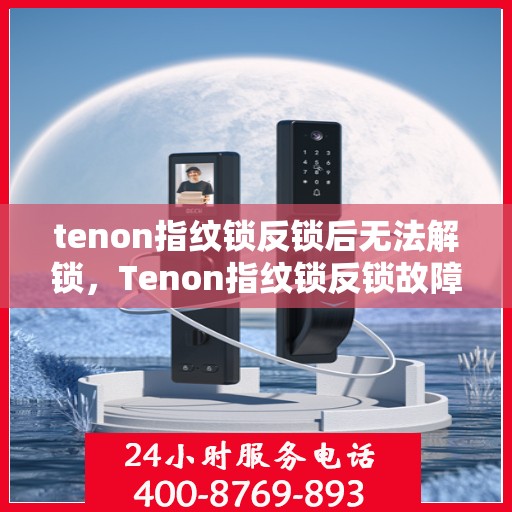 tenon指纹锁反锁后无法解锁，Tenon指纹锁反锁故障解锁难题解析