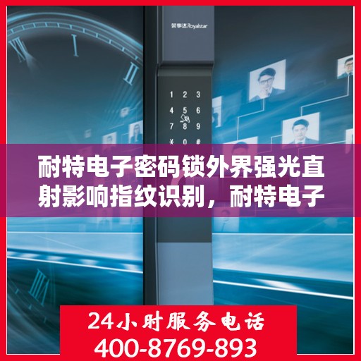 耐特电子密码锁外界强光直射影响指纹识别，耐特电子密码锁直面强光挑战，指纹识别功能稳定性测试