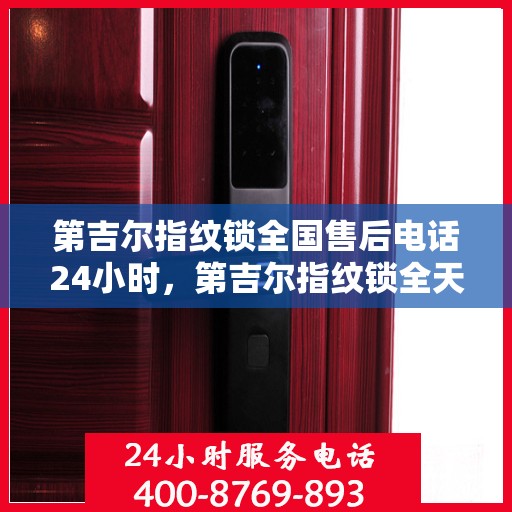 第吉尔指纹锁全国售后电话24小时，第吉尔指纹锁全天候全国售后电话服务热线