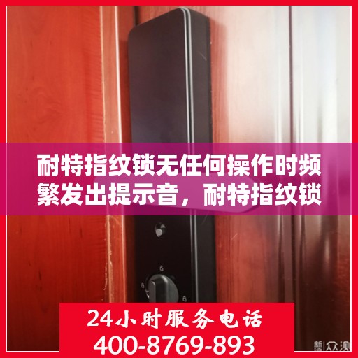 耐特指纹锁无任何操作时频繁发出提示音，耐特指纹锁频繁提示音背后的秘密，智能锁的无声守护之道