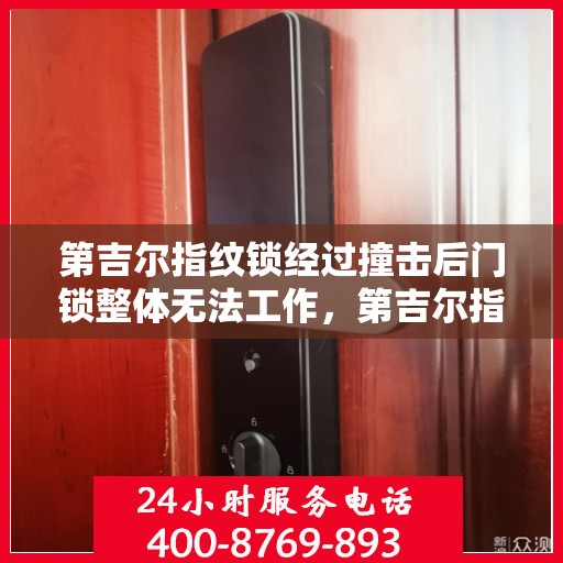第吉尔指纹锁经过撞击后门锁整体无法工作，第吉尔指纹锁撞击后全面失效，专家解析原因及解决方案
