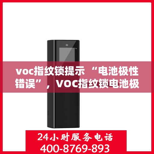 voc指纹锁提示 “电池极性错误”，VOC指纹锁电池极性错误提示，正确安装电池，解锁无忧