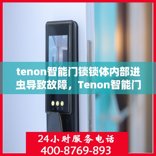 tenon智能门锁锁体内部进虫导致故障，Tenon智能门锁遭遇内部虫害，锁体故障解析