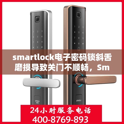 smartlock电子密码锁斜舌磨损导致关门不顺畅，Smartlock电子密码锁斜舌磨损引发关门问题解析