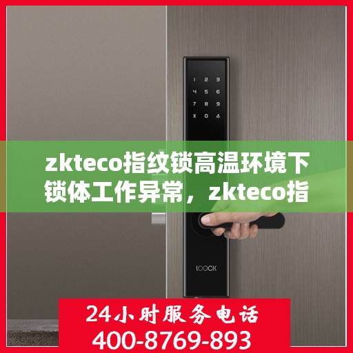 zkteco指纹锁高温环境下锁体工作异常，zkteco指纹锁高温环境下的锁体工作异常解析与应对指南