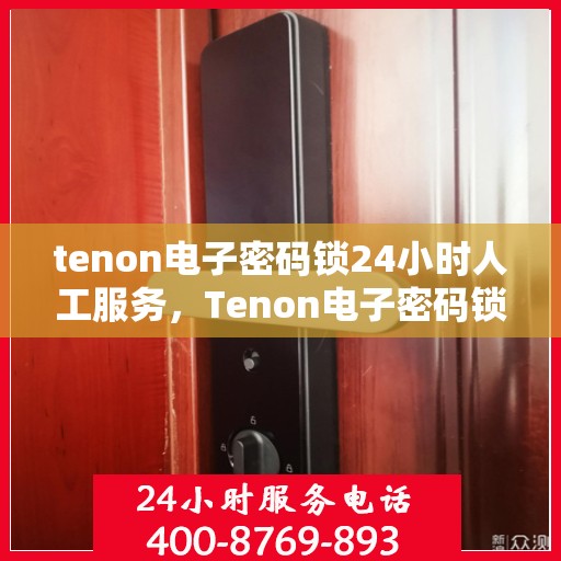 tenon电子密码锁24小时人工服务，Tenon电子密码锁全天候人工服务支持