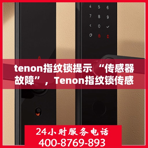 tenon指纹锁提示 “传感器故障”，Tenon指纹锁传感器故障提示及解决方案