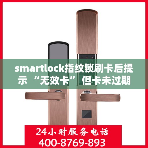 smartlock指纹锁刷卡后提示 “无效卡” 但卡未过期，Smartlock指纹锁提示无效卡，卡片未过期原因揭秘