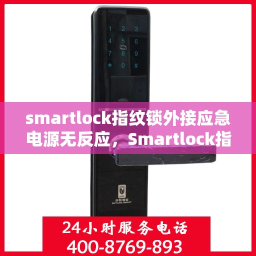 smartlock指纹锁外接应急电源无反应，Smartlock指纹锁外接应急电源失效问题解析