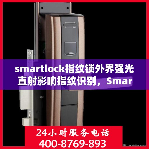 smartlock指纹锁外界强光直射影响指纹识别，Smartlock指纹锁强光直射下的识别效能挑战