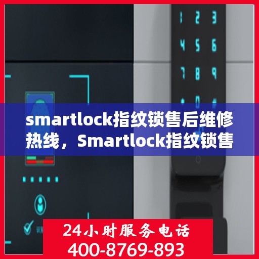 smartlock指纹锁售后维修热线，Smartlock指纹锁售后维修服务热线，专业解决您的锁具问题
