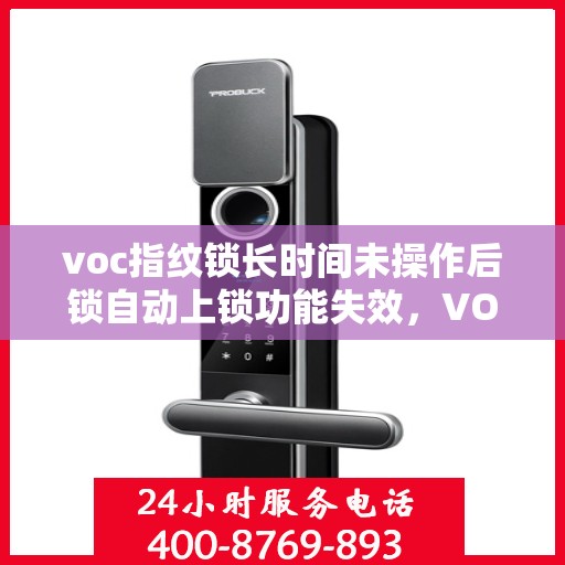 voc指纹锁长时间未操作后锁自动上锁功能失效，VOC指纹锁自动上锁功能长时间未操作失效问题解析