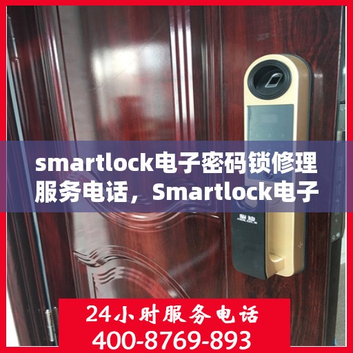 smartlock电子密码锁修理服务电话，Smartlock电子密码锁故障维修服务热线