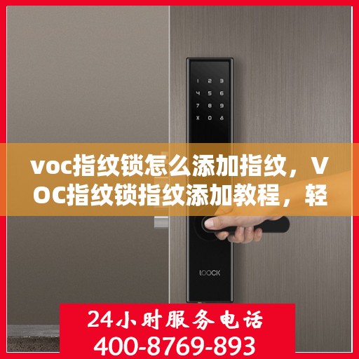 voc指纹锁怎么添加指纹，VOC指纹锁指纹添加教程，轻松掌握指纹录入步骤