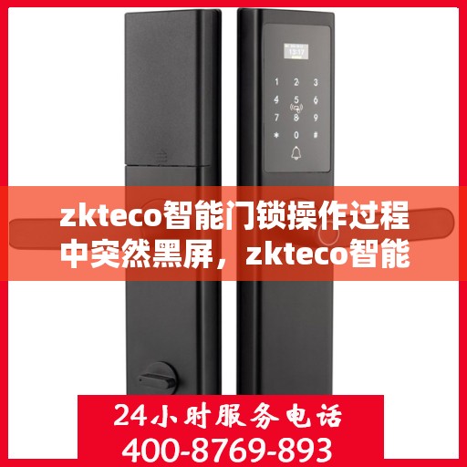 zkteco智能门锁操作过程中突然黑屏，zkteco智能门锁操作过程中突然黑屏，原因解析与解决方案