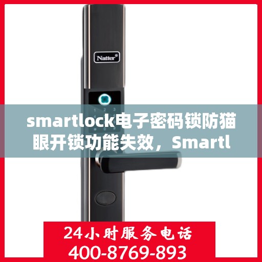 smartlock电子密码锁防猫眼开锁功能失效，Smartlock电子密码锁遭遇防猫眼开锁挑战，功能失效引发关注