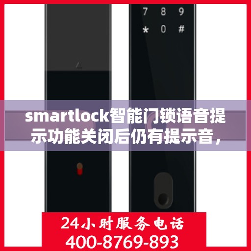 smartlock智能门锁语音提示功能关闭后仍有提示音，Smartlock智能门锁，语音提示功能关闭后的意外提示音揭秘