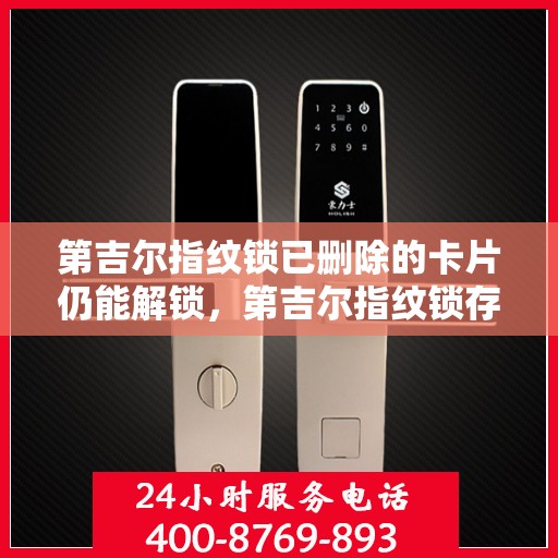 第吉尔指纹锁已删除的卡片仍能解锁，第吉尔指纹锁存在安全隐患，已删除卡片仍能保持解锁功能