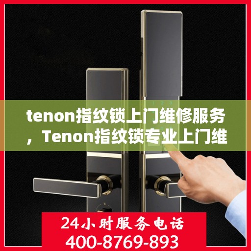 tenon指纹锁上门维修服务，Tenon指纹锁专业上门维修服务
